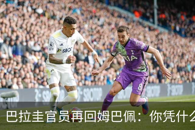 巴拉圭官员再回姆巴佩：你凭什么说我不配或卑鄙？这是性别暴力！